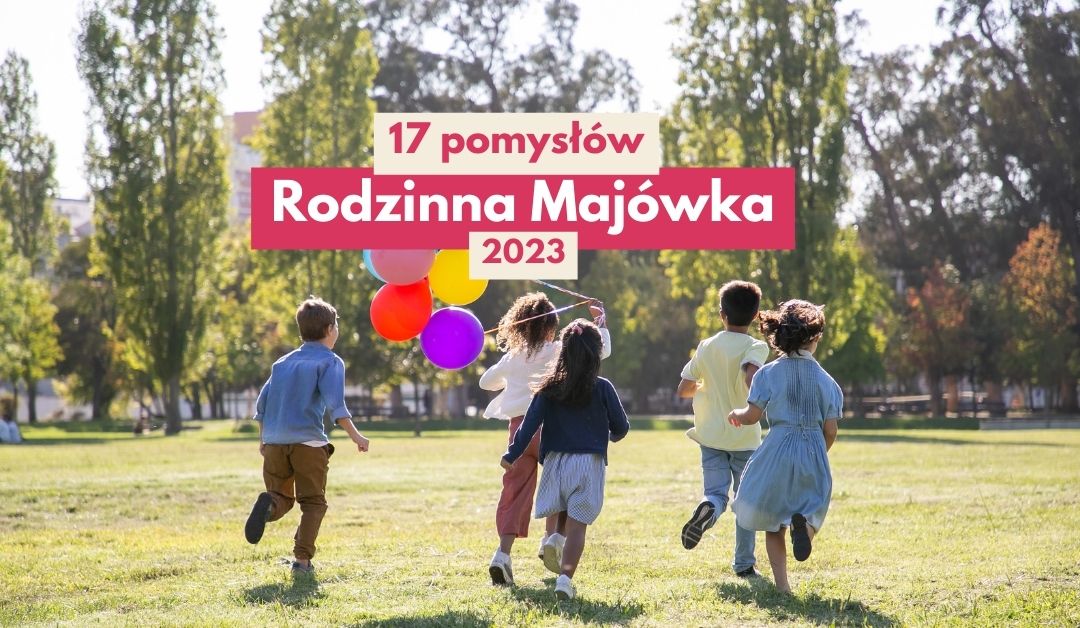 Majówka 2023 z dziećmi – 17 pomysłów