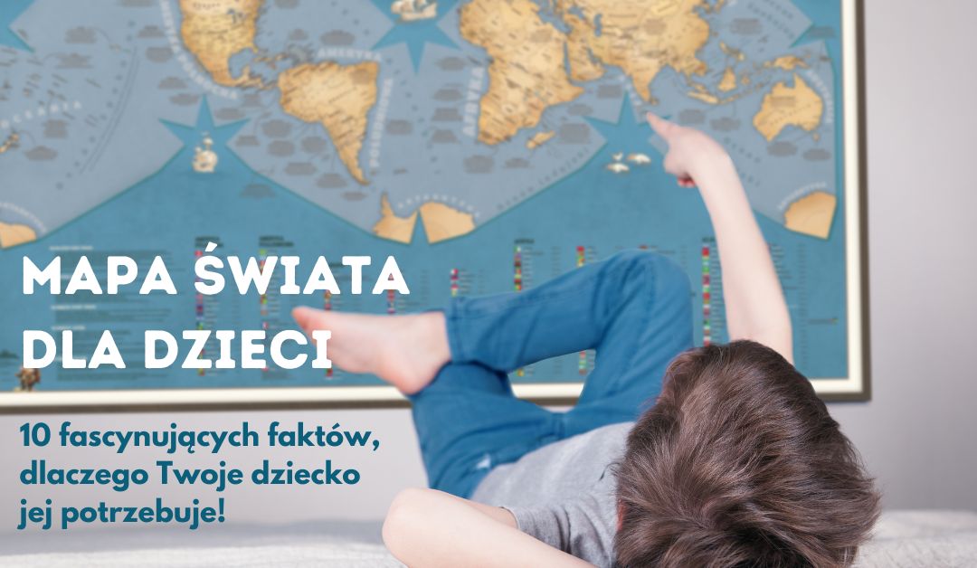 Mapa świata dla dzieci – 10 fascynujących faktów i dlaczego Twoje dziecko jej potrzebuje!