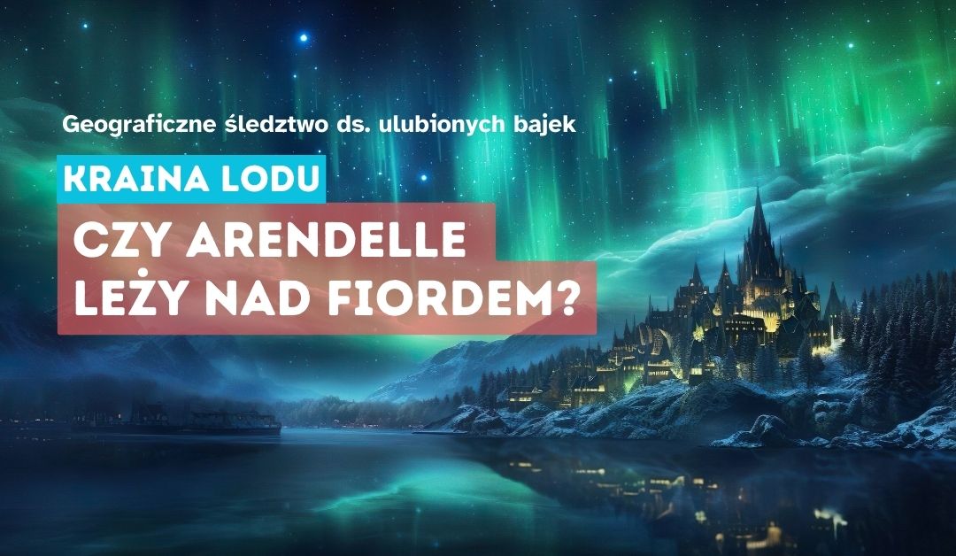 Czy Arendelle leży nad fiordem? Geografia w bajkach.